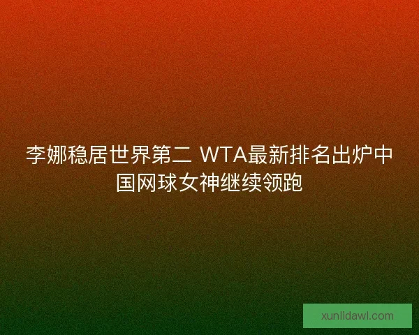 李娜稳居世界第二 WTA最新排名出炉中国网球女神继续领跑