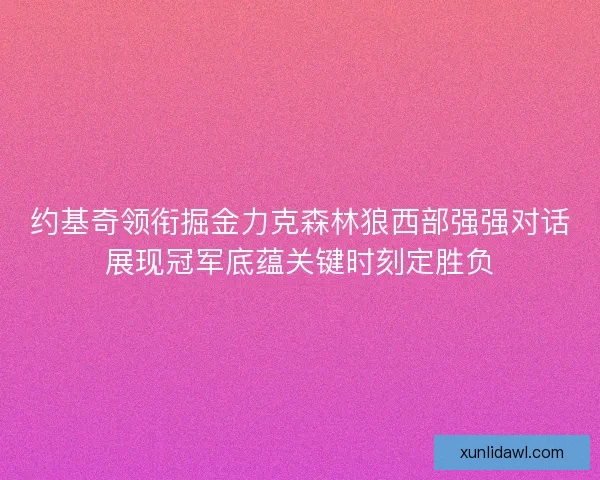 约基奇领衔掘金力克森林狼西部强强对话展现冠军底蕴关键时刻定胜负