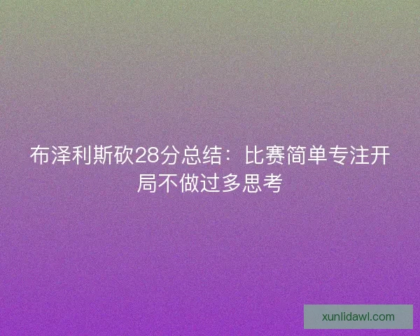 布泽利斯砍28分总结：比赛简单专注开局不做过多思考